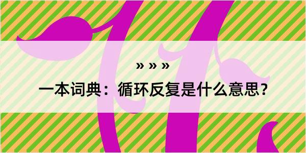 一本词典：循环反复是什么意思？