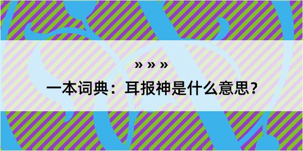 一本词典：耳报神是什么意思？