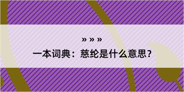 一本词典：慈纶是什么意思？