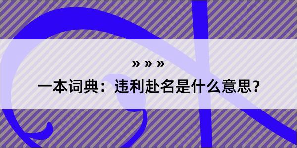 一本词典：违利赴名是什么意思？