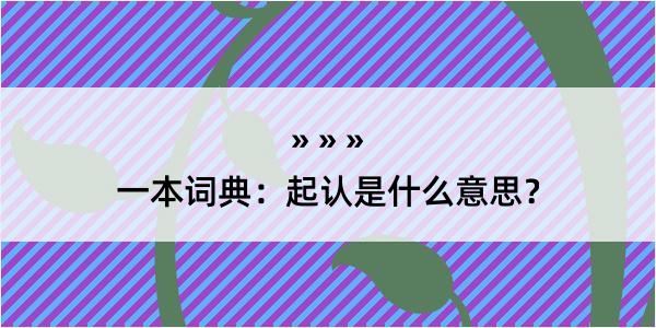 一本词典：起认是什么意思？