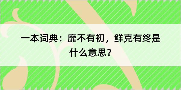 一本词典：靡不有初，鲜克有终是什么意思？