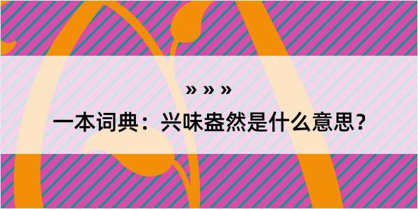 一本词典：兴味盎然是什么意思？