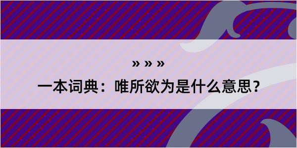 一本词典：唯所欲为是什么意思？