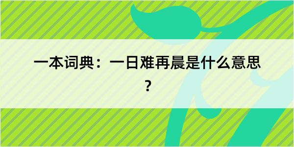 一本词典：一日难再晨是什么意思？