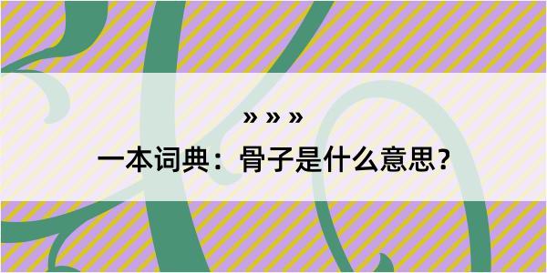 一本词典：骨子是什么意思？