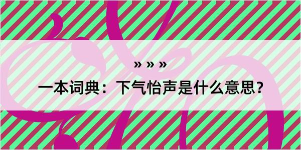 一本词典：下气怡声是什么意思？