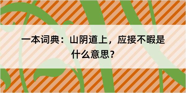 一本词典：山阴道上，应接不暇是什么意思？