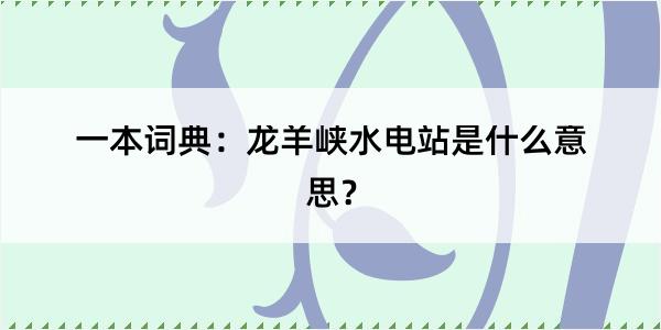 一本词典：龙羊峡水电站是什么意思？