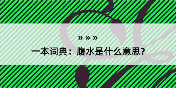 一本词典：腹水是什么意思？