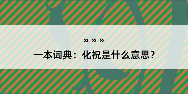 一本词典：化祝是什么意思？