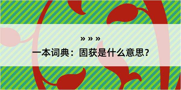 一本词典：固获是什么意思？