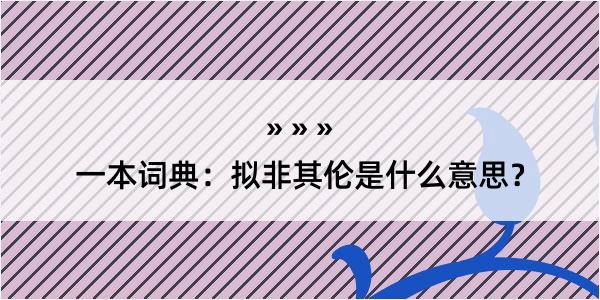 一本词典：拟非其伦是什么意思？