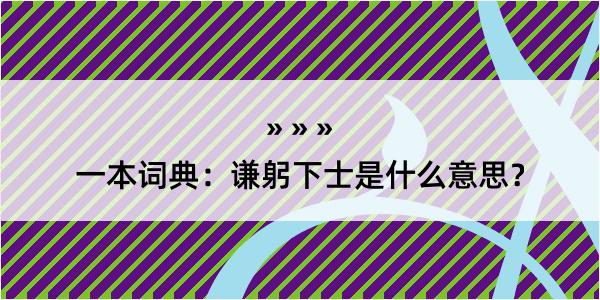 一本词典：谦躬下士是什么意思？