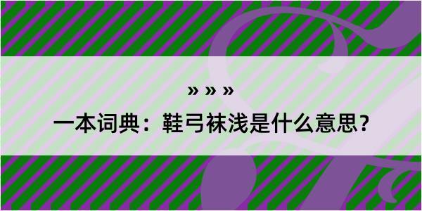 一本词典：鞋弓袜浅是什么意思？