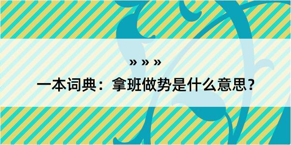 一本词典：拿班做势是什么意思？