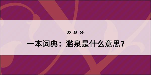 一本词典：滥泉是什么意思？