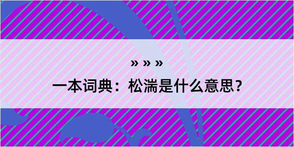 一本词典：松湍是什么意思？