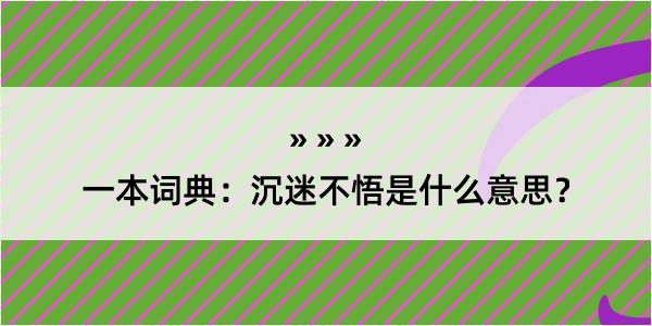 一本词典：沉迷不悟是什么意思？