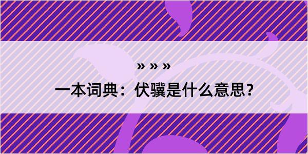 一本词典：伏骥是什么意思？