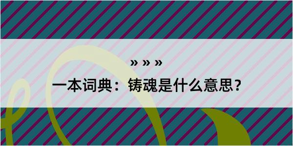 一本词典：铸魂是什么意思？