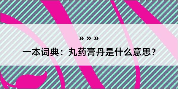 一本词典：丸药膏丹是什么意思？