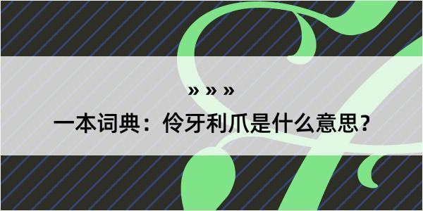 一本词典：伶牙利爪是什么意思？