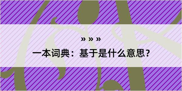 一本词典：基于是什么意思？