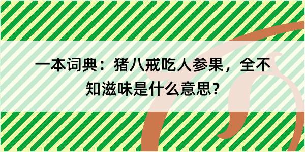 一本词典：猪八戒吃人参果，全不知滋味是什么意思？