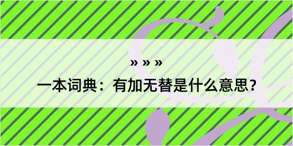 一本词典：有加无替是什么意思？