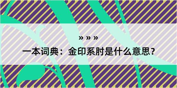 一本词典：金印系肘是什么意思？