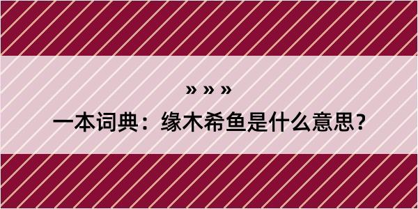 一本词典：缘木希鱼是什么意思？