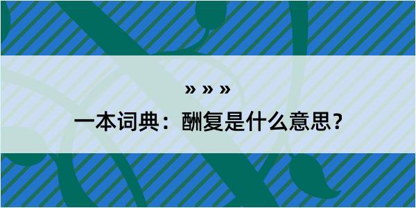 一本词典：酬复是什么意思？