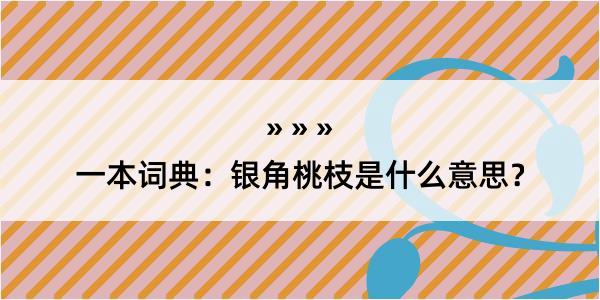 一本词典：银角桃枝是什么意思？