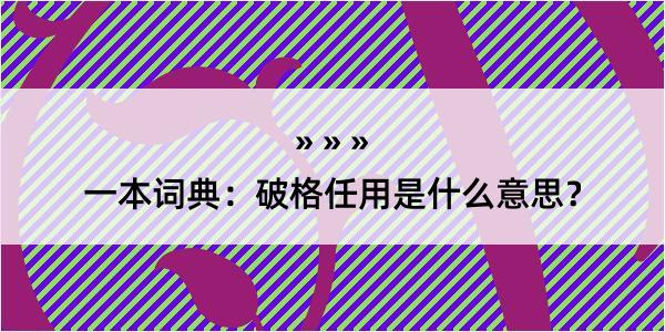 一本词典：破格任用是什么意思？