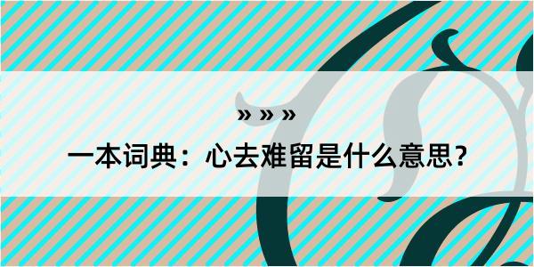 一本词典：心去难留是什么意思？