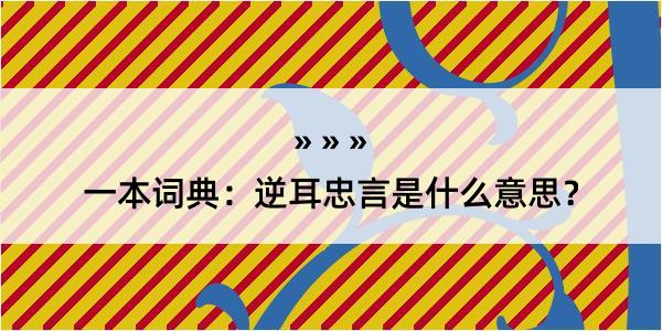 一本词典：逆耳忠言是什么意思？