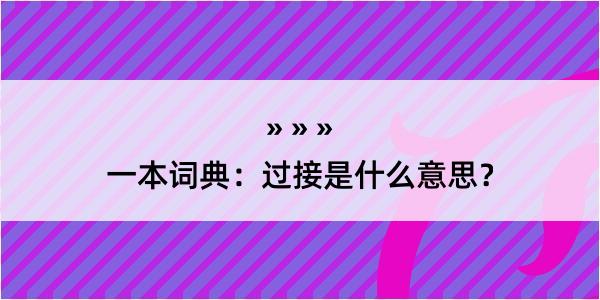 一本词典：过接是什么意思？