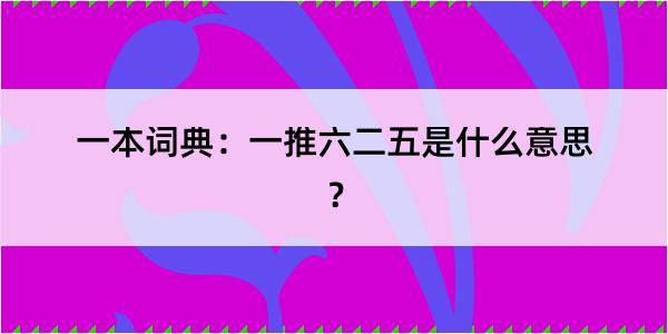 一本词典：一推六二五是什么意思？