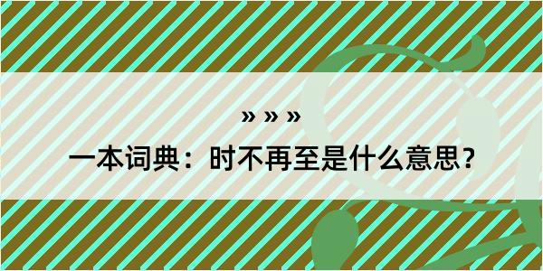 一本词典：时不再至是什么意思？