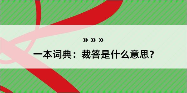 一本词典：裁答是什么意思？