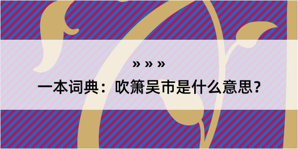 一本词典：吹箫吴市是什么意思？