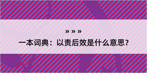 一本词典：以责后效是什么意思？