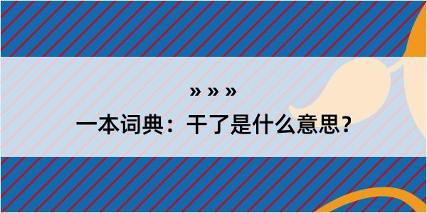 一本词典：干了是什么意思？