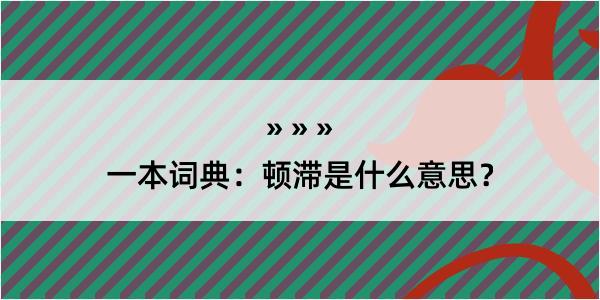 一本词典：顿滞是什么意思？