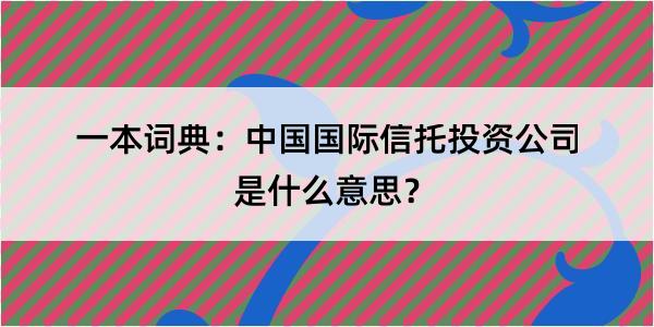 一本词典：中国国际信托投资公司是什么意思？