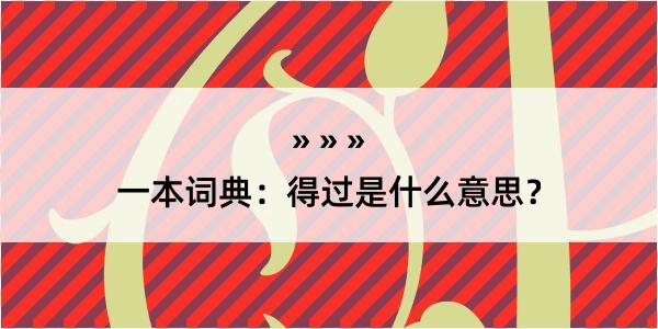 一本词典：得过是什么意思？