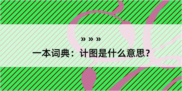 一本词典：计图是什么意思？