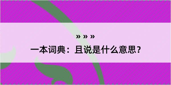 一本词典：且说是什么意思？