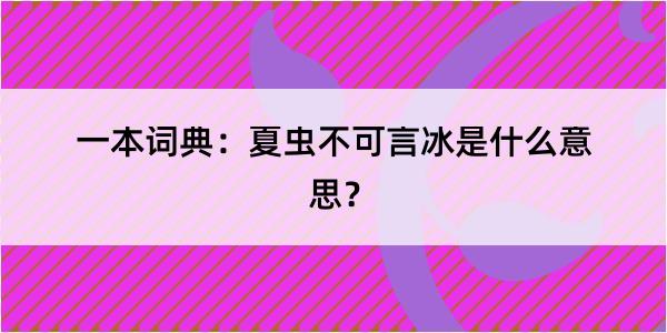 一本词典：夏虫不可言冰是什么意思？